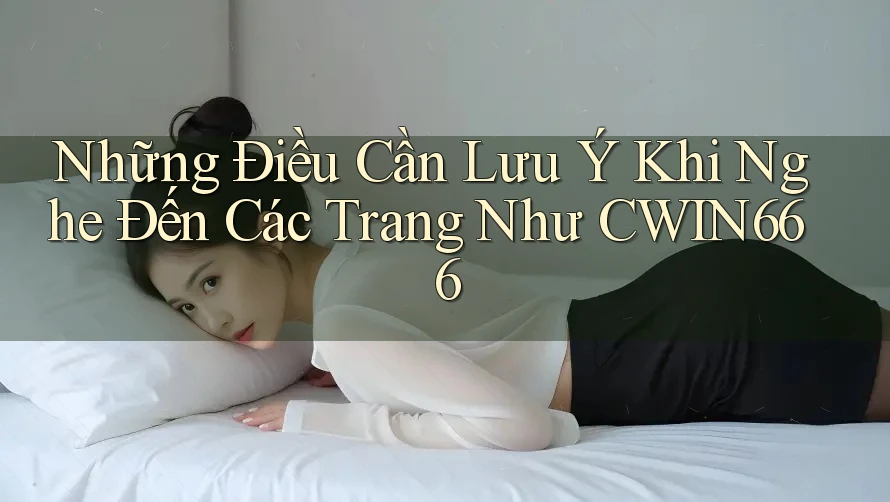 Những Điều Cần Lưu Ý Khi Nghe Đến Các Trang Như CWIN666