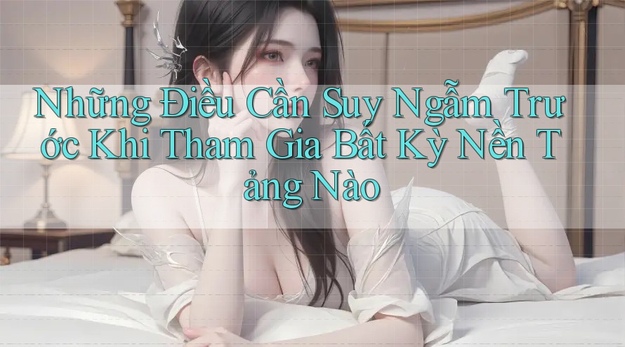 Những Điều Cần Suy Ngẫm Trước Khi Tham Gia Bất Kỳ Nền Tảng Nào Những Điều Cần Suy Ngẫm Trước Khi Tham Gia Bất Kỳ Nền Tảng Nào