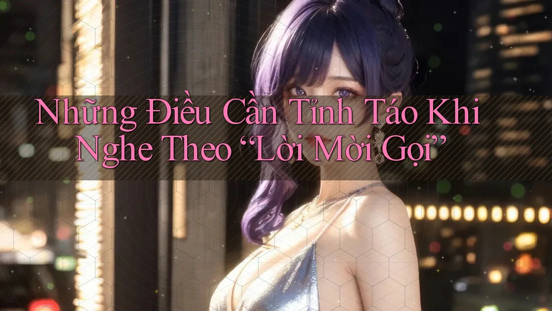 Những Điều Cần Tỉnh Táo Khi Nghe Theo “Lời Mời Gọi” Những Điều Cần Tỉnh Táo Khi Nghe Theo “Lời Mời Gọi”