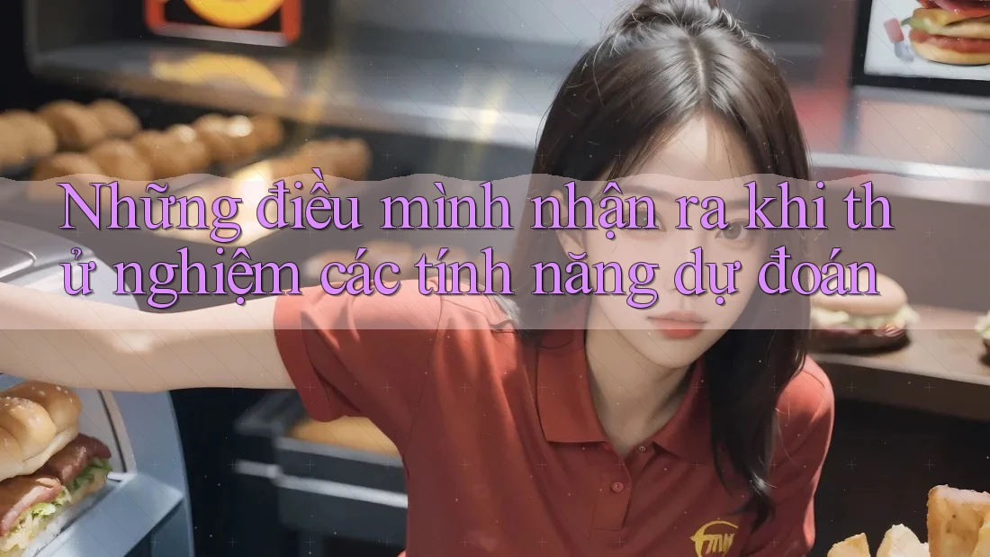 Những điều mình nhận ra khi thử nghiệm các tính năng dự đoán