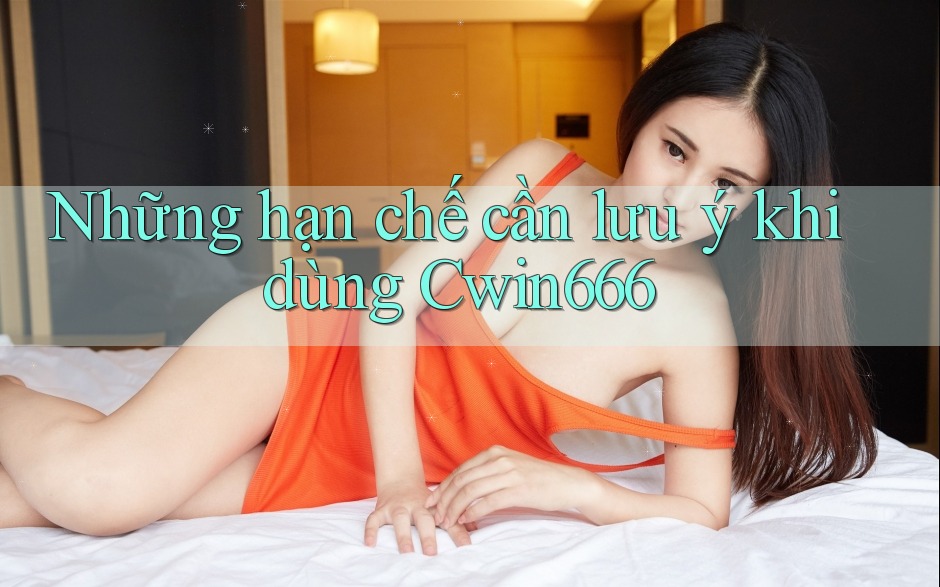 Những hạn chế cần lưu ý khi dùng Cwin666