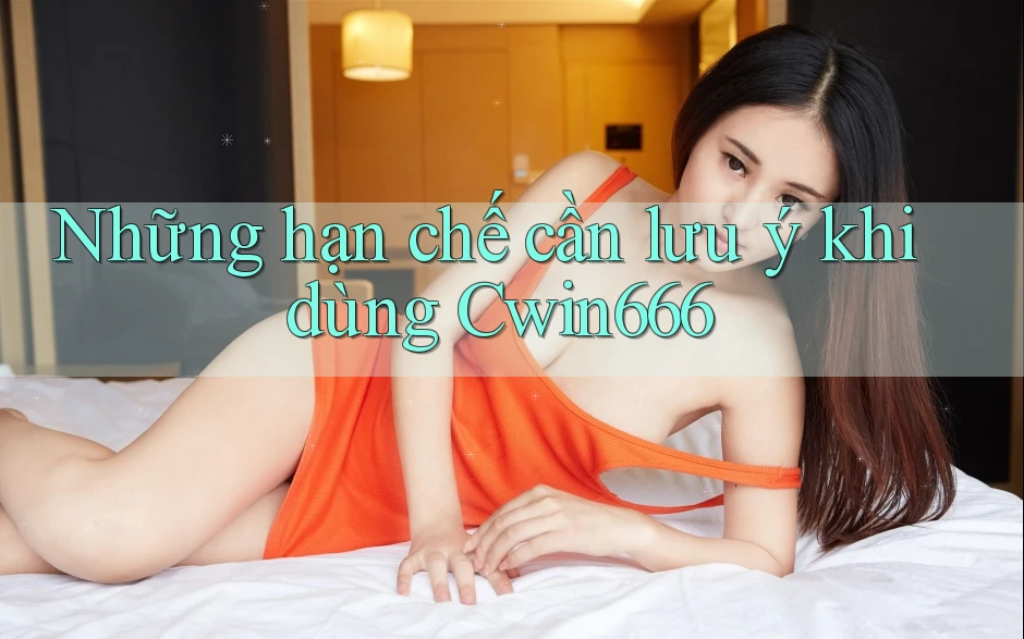Những hạn chế cần lưu ý khi dùng Cwin666