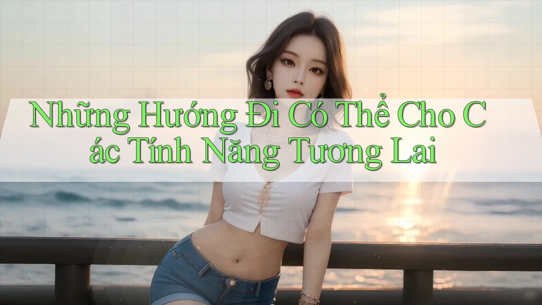 Những Hướng Đi Có Thể Cho Các Tính Năng Tương Lai