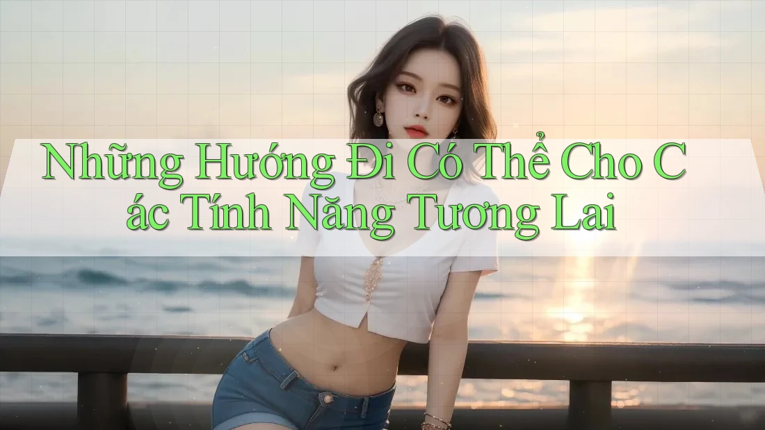 Những Hướng Đi Có Thể Cho Các Tính Năng Tương Lai Những Hướng Đi Có Thể Cho Các Tính Năng Tương Lai