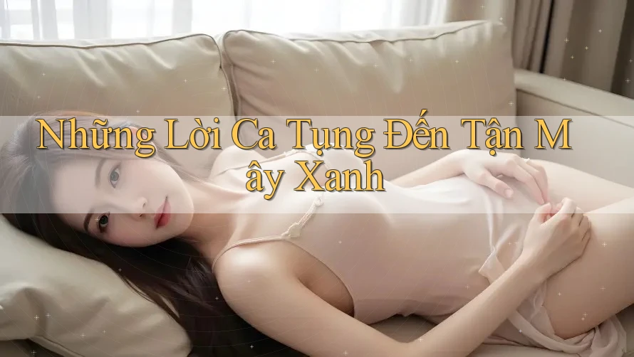 Những Lời Ca Tụng Đến Tận Mây Xanh Những Lời Ca Tụng Đến Tận Mây Xanh