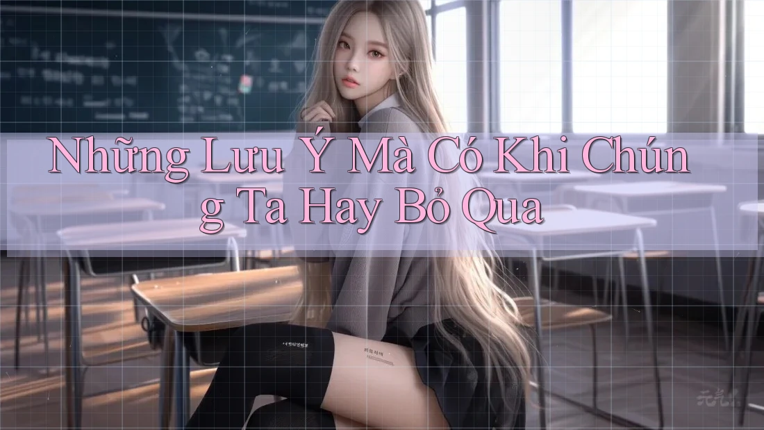 Những Lưu Ý Mà Có Khi Chúng Ta Hay Bỏ Qua