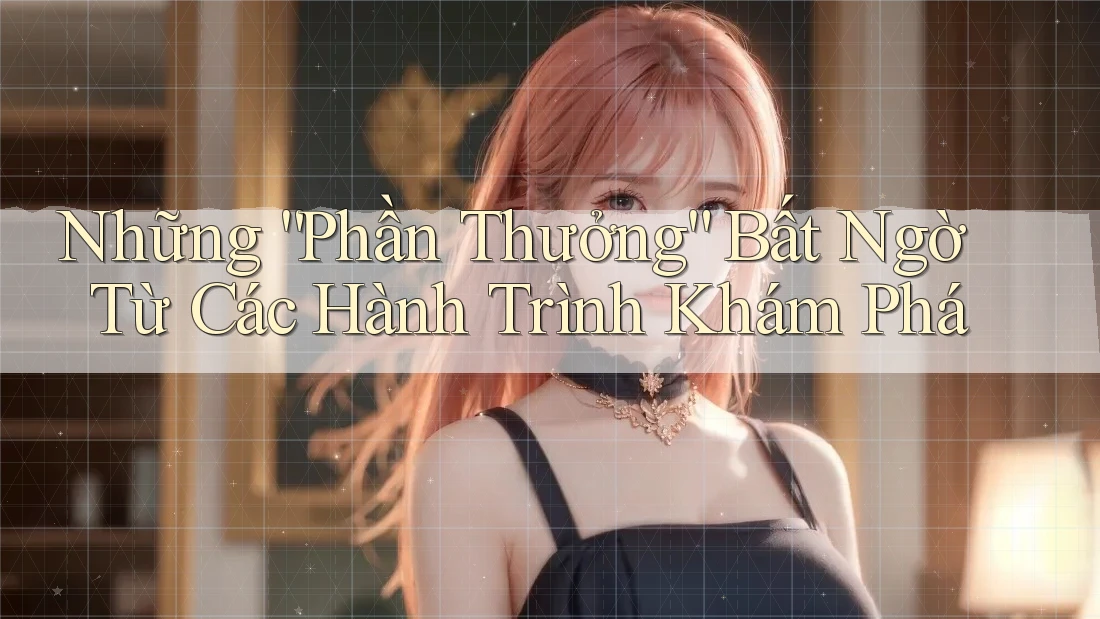 Những “Phần Thưởng” Bất Ngờ Từ Các Hành Trình Khám Phá