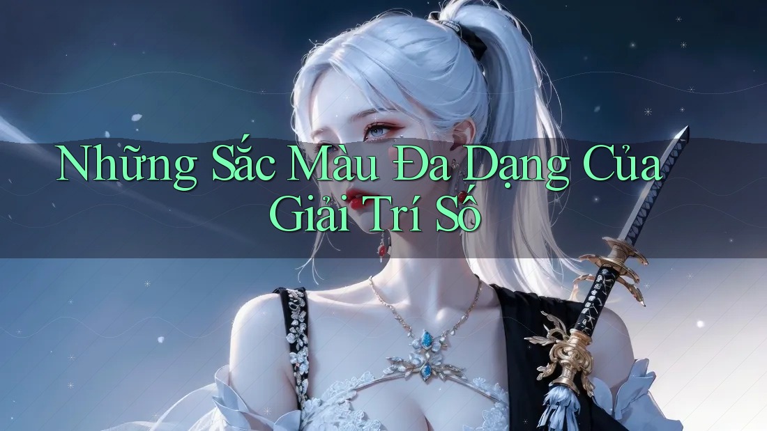 Những Sắc Màu Đa Dạng Của Giải Trí Số