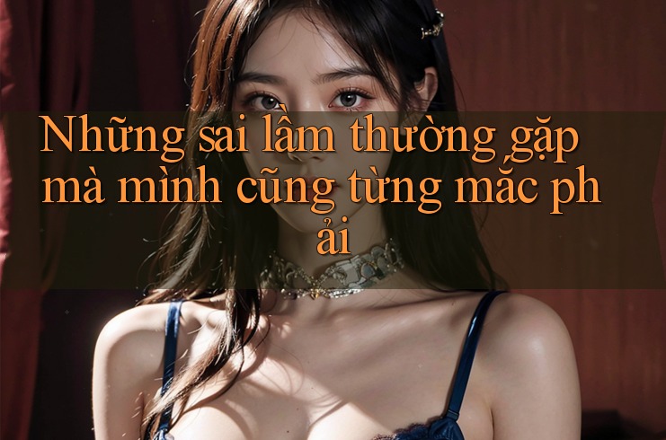 Những sai lầm thường gặp mà mình cũng từng mắc phải