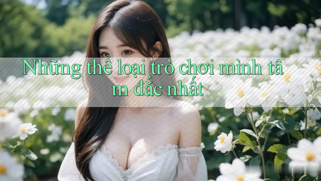 Những thể loại trò chơi mình tâm đắc nhất Những thể loại trò chơi mình tâm đắc nhất