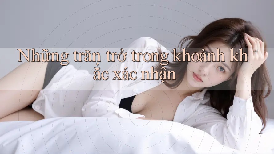 Những trăn trở trong khoảnh khắc xác nhận