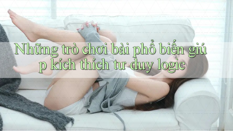 Những trò chơi bài phổ biến giúp kích thích tư duy logic