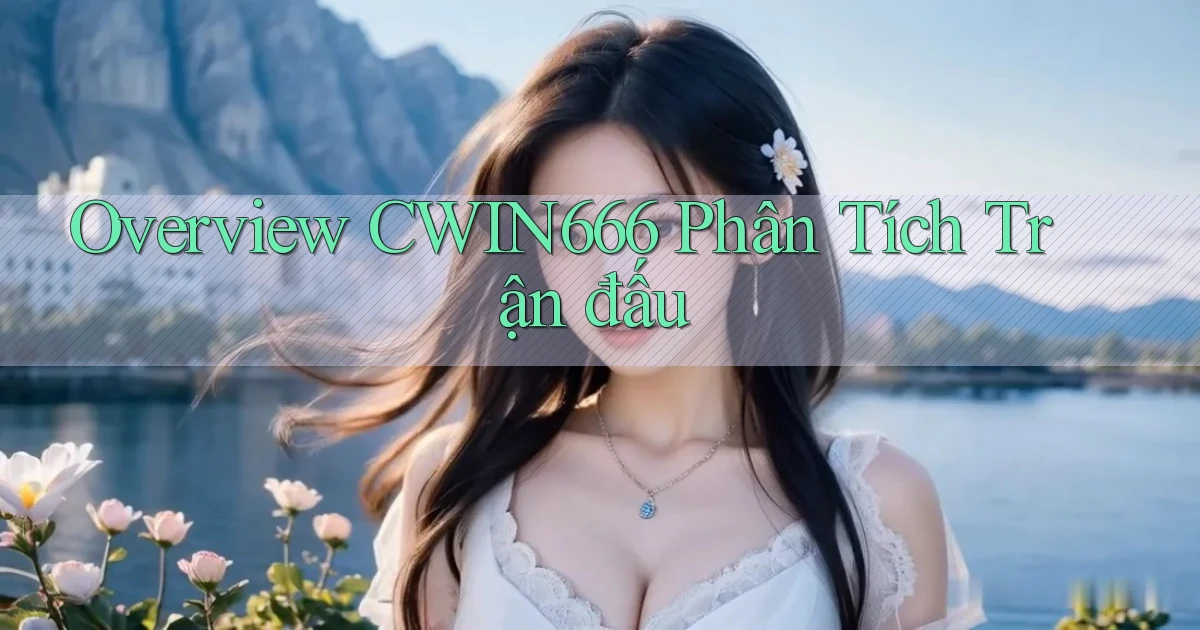 overview cwin666 phân tích trận đấu