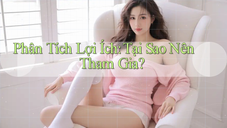Phân Tích Lợi Ích: Tại Sao Nên Tham Gia? Phân Tích Lợi Ích: Tại Sao Nên Tham Gia?