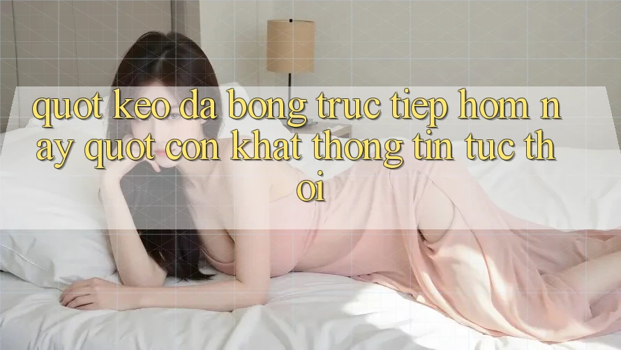 " Kèo đá bóng trực tiếp hôm nay" - Cơn khát thông tin tức thời