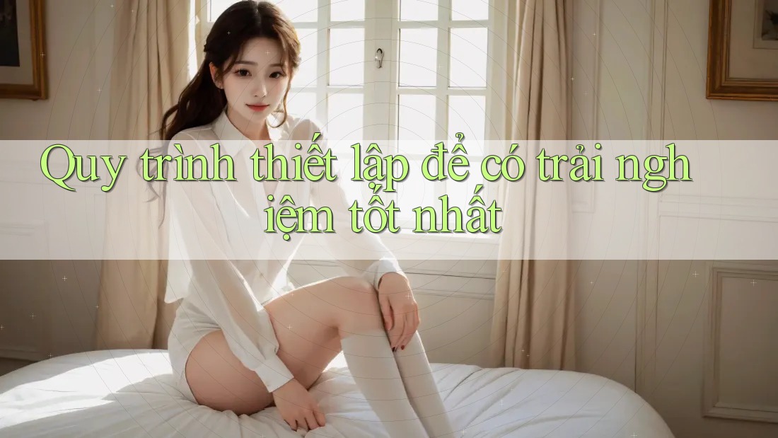 Quy trình thiết lập để có trải nghiệm tốt nhất Quy trình thiết lập để có trải nghiệm tốt nhất