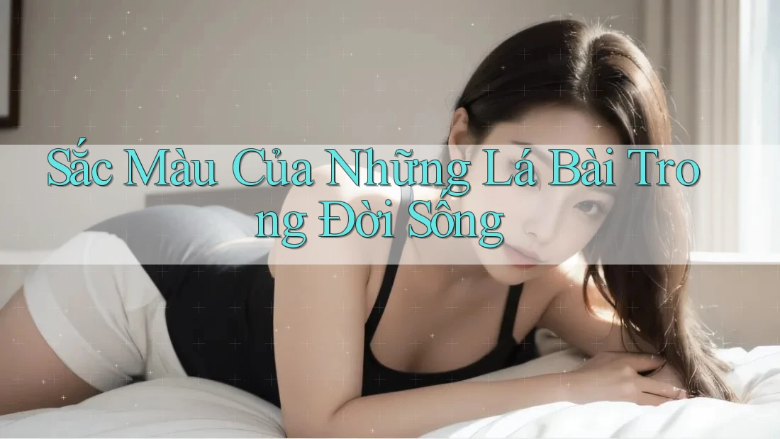 Sắc Màu Của Những Lá Bài Trong Đời Sống Sắc Màu Của Những Lá Bài Trong Đời Sống