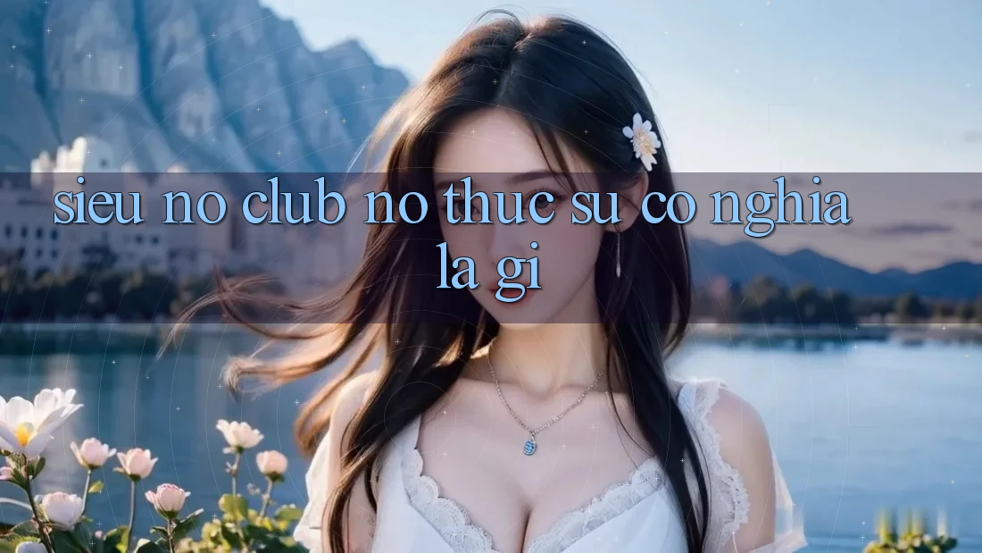 “Siêu Nổ Club” – Nó Thực Sự Có Nghĩa Là Gì?