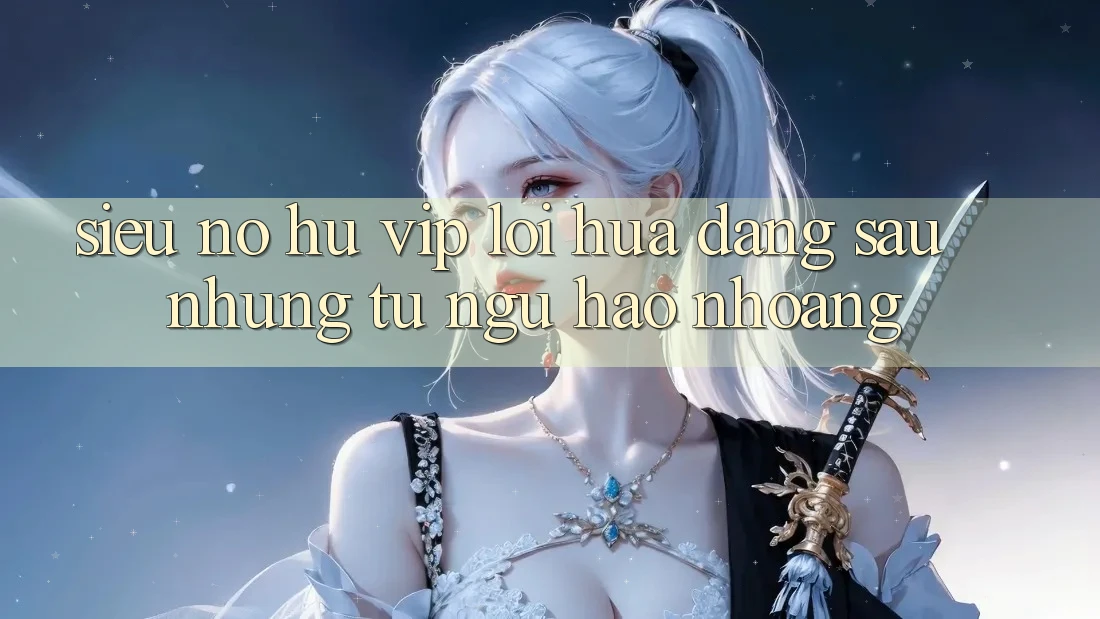 “Siêu nổ hũ vip” – Lời hứa đằng sau những từ ngữ hào nhoáng “Siêu nổ hũ vip” – Lời hứa đằng sau những từ ngữ hào nhoáng