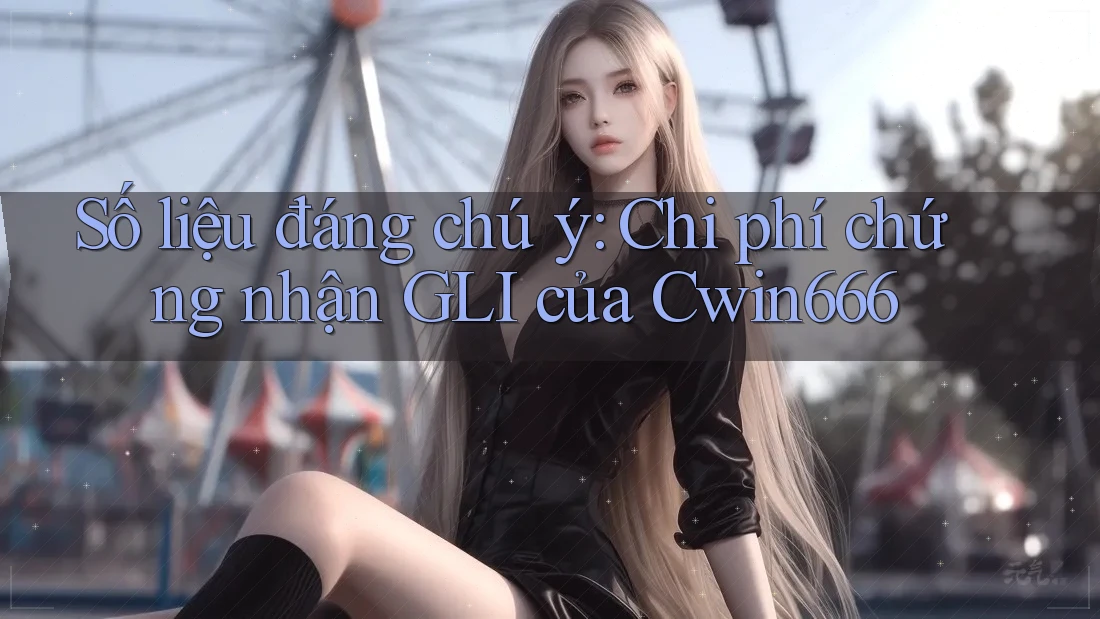 Số liệu đáng chú ý: Chi phí chứng nhận GLI của Cwin666 Số liệu đáng chú ý: Chi phí chứng nhận GLI của Cwin666