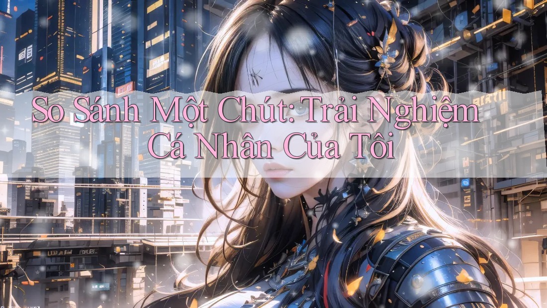 So Sánh Một Chút: Trải Nghiệm Cá Nhân Của Tôi