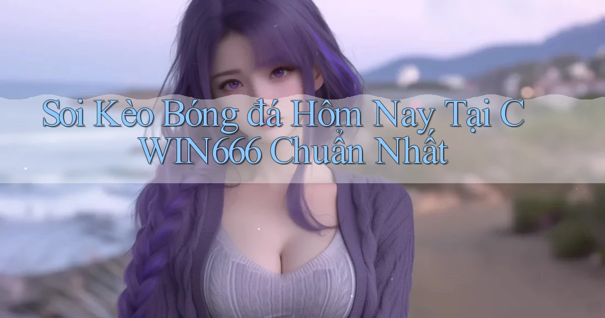 soi kèo bóng đá hôm nay tại cwin666 chuẩn nhất