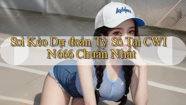soi kèo dự đoán tỷ số tại cwin666 chuẩn nhất