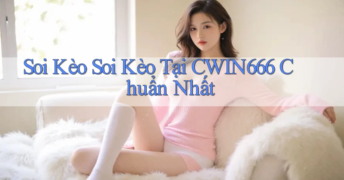 soi kèo soi kèo tại cwin666 chuẩn nhất