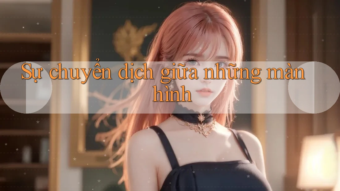 Sự chuyển dịch giữa những màn hình Sự chuyển dịch giữa những màn hình