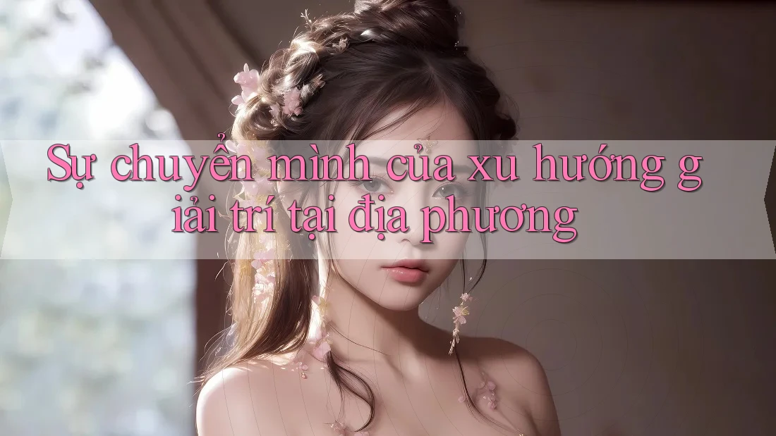Sự chuyển mình của xu hướng giải trí tại địa phương Sự chuyển mình của xu hướng giải trí tại địa phương