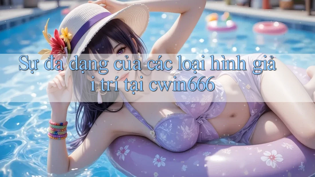 Sự đa dạng của các loại hình giải trí tại cwin666