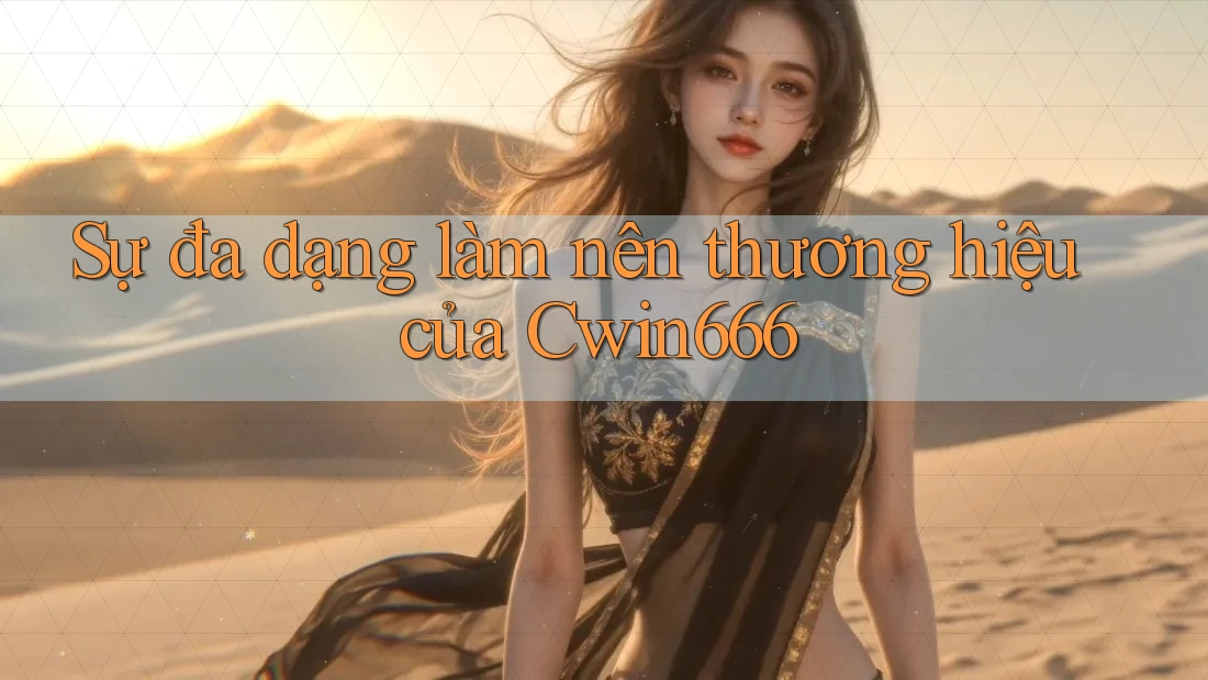 Sự đa dạng làm nên thương hiệu của Cwin666 Sự đa dạng làm nên thương hiệu của Cwin666