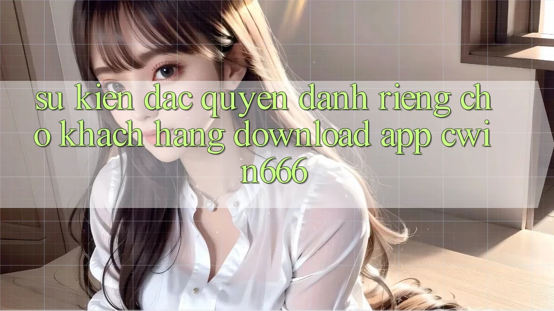 Sự kiện Đặc Quyền Dành Riêng Cho Khách hàng Download App Cwin666