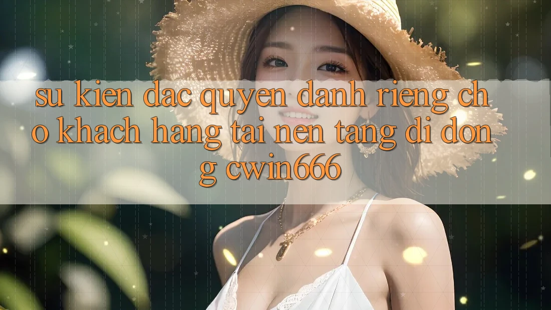 Sự kiện Đặc Quyền Dành Riêng Cho Khách hàng Tải Nền tảng di động Cwin666