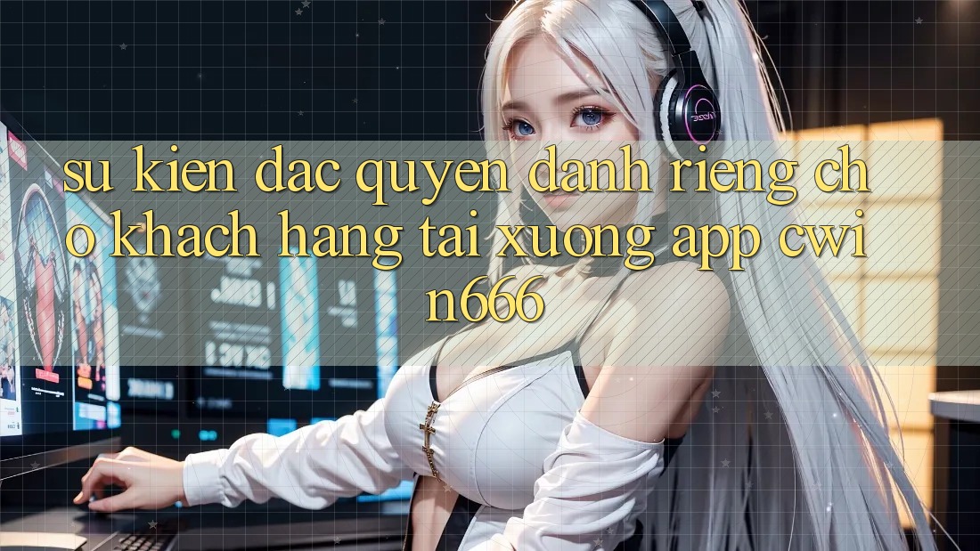 Sự kiện Đặc Quyền Dành Riêng Cho Khách hàng Tải xuống App Cwin666