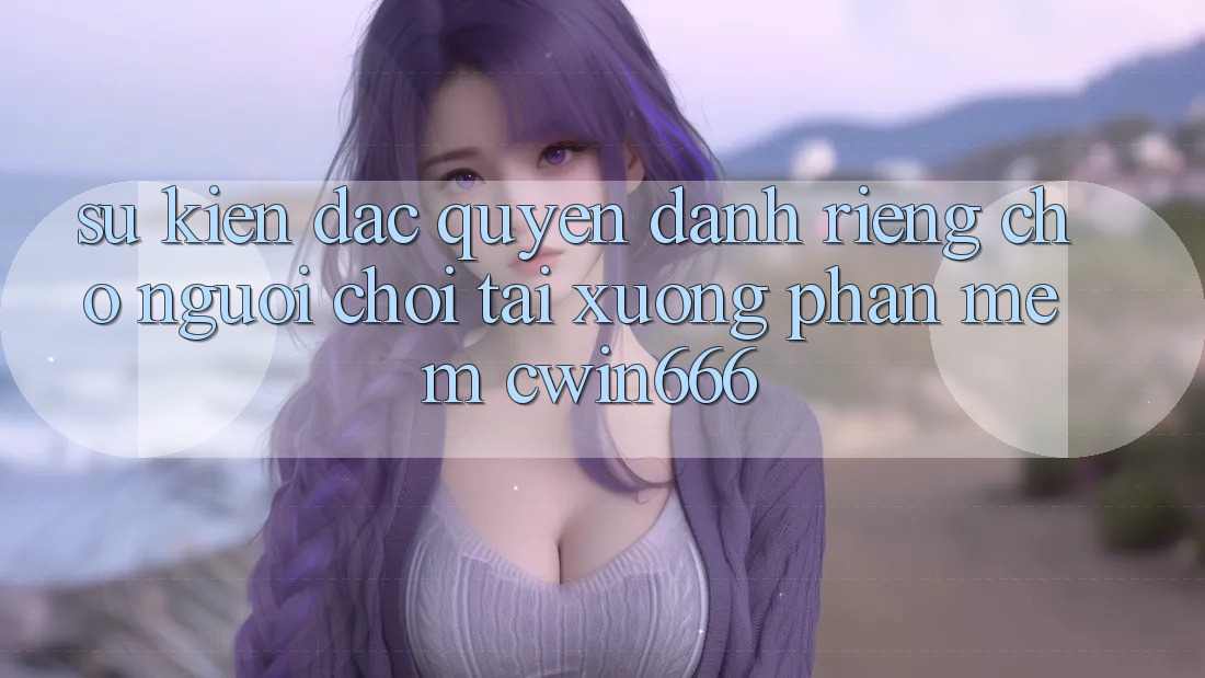Sự kiện Đặc Quyền Dành Riêng Cho Người chơi Tải xuống Phần mềm Cwin666