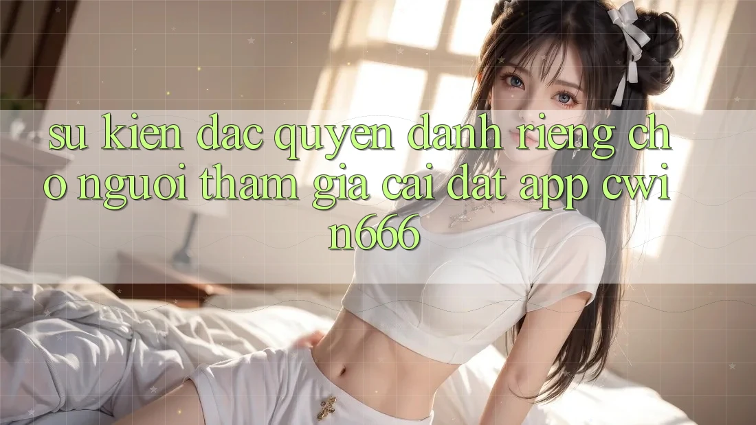 Sự kiện Đặc Quyền Dành Riêng Cho Người tham gia Cài đặt App Cwin666