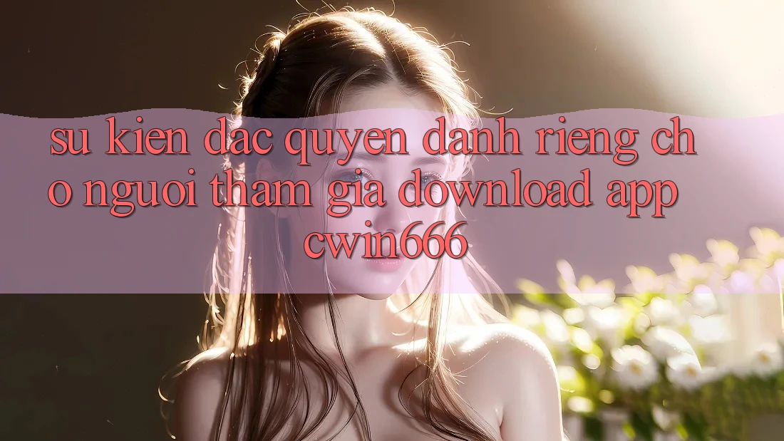 Sự kiện Đặc Quyền Dành Riêng Cho Người tham gia Download App Cwin666