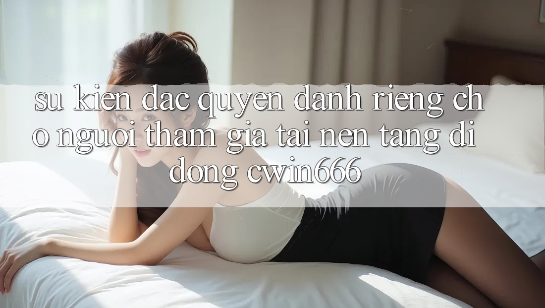 Sự kiện Đặc Quyền Dành Riêng Cho Người tham gia Tải Nền tảng di động Cwin666