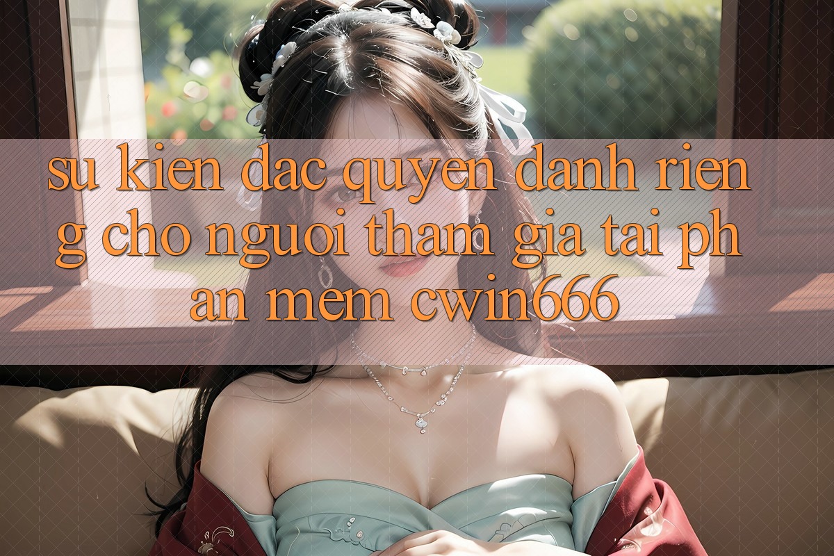Sự kiện Đặc Quyền Dành Riêng Cho Người tham gia Tải Phần mềm Cwin666