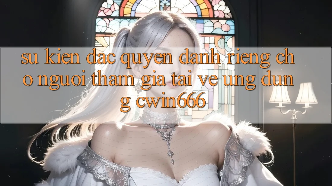 Sự kiện Đặc Quyền Dành Riêng Cho Người tham gia Tải về Ứng dụng Cwin666 Sự kiện Đặc Quyền Dành Riêng Cho Người tham gia Tải về Ứng dụng Cwin666