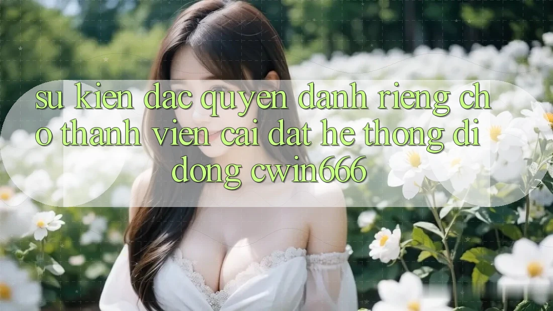 Sự kiện Đặc Quyền Dành Riêng Cho Thành Viên Cài đặt Hệ thống di động Cwin666 Sự kiện Đặc Quyền Dành Riêng Cho Thành Viên Cài đặt Hệ thống di động Cwin666