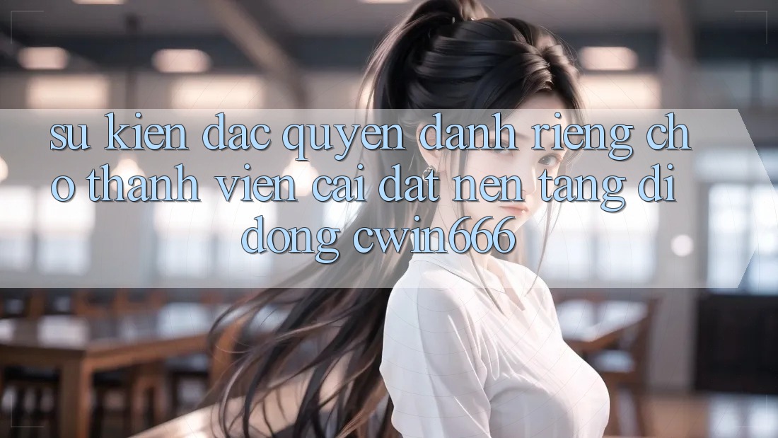 Sự kiện Đặc Quyền Dành Riêng Cho Thành Viên Cài đặt Nền tảng di động Cwin666