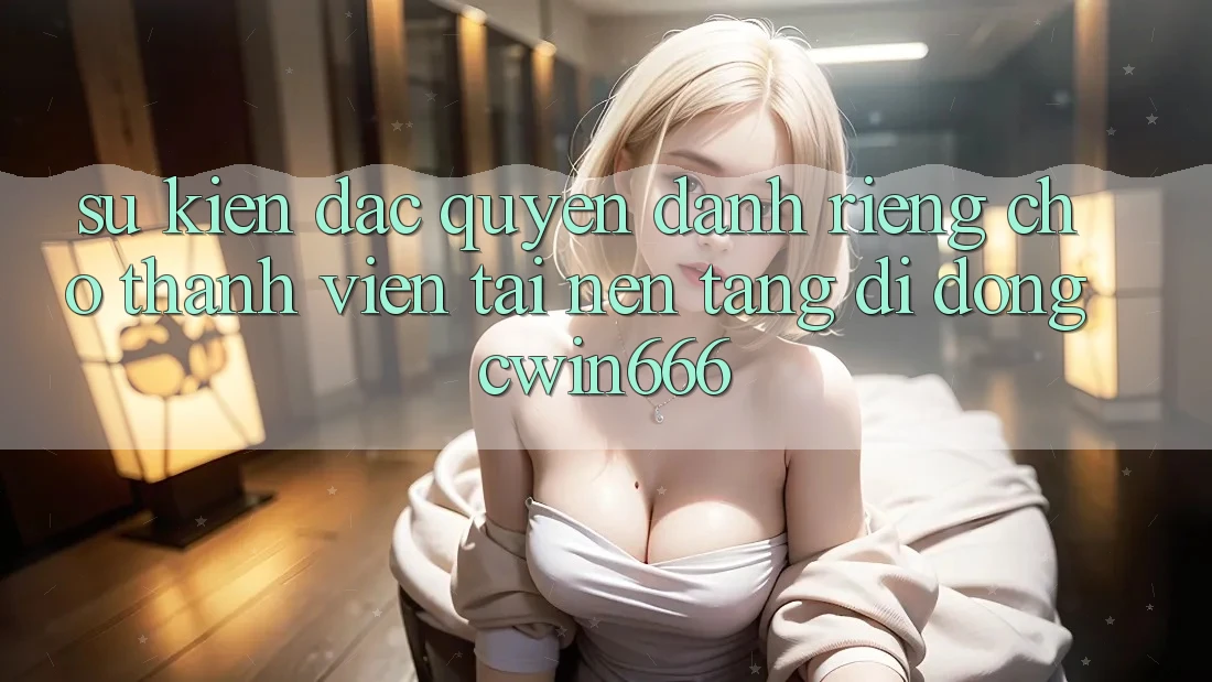 Sự kiện Đặc Quyền Dành Riêng Cho Thành Viên Tải Nền tảng di động Cwin666