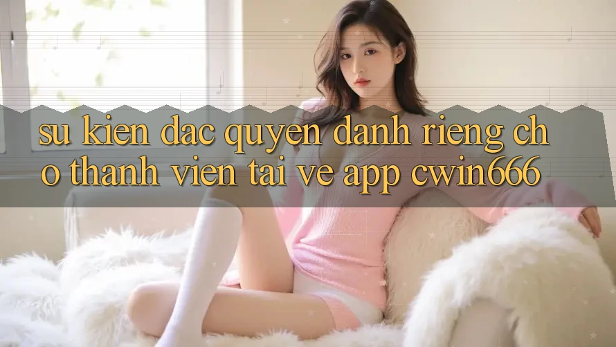 Sự kiện Đặc Quyền Dành Riêng Cho Thành Viên Tải về App Cwin666