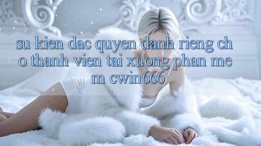 Sự kiện Đặc Quyền Dành Riêng Cho Thành Viên Tải xuống Phần mềm Cwin666 Sự kiện Đặc Quyền Dành Riêng Cho Thành Viên Tải xuống Phần mềm Cwin666