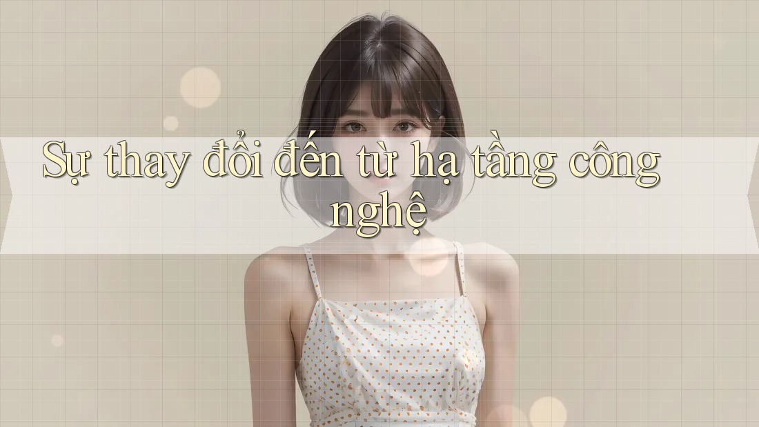 Sự thay đổi đến từ hạ tầng công nghệ