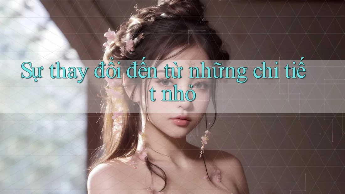 Sự thay đổi đến từ những chi tiết nhỏ Sự thay đổi đến từ những chi tiết nhỏ