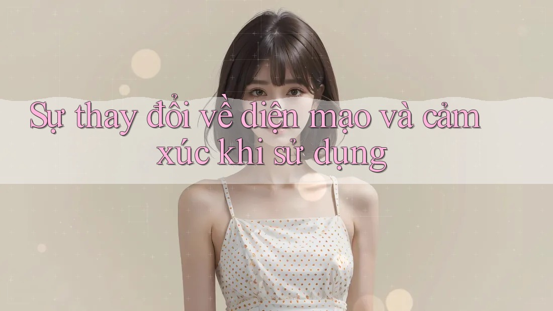 Sự thay đổi về diện mạo và cảm xúc khi sử dụng