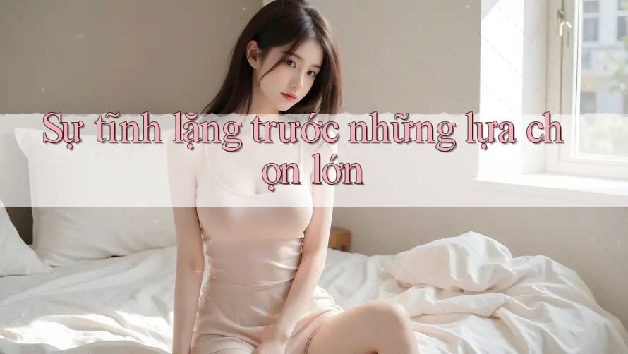 Sự tĩnh lặng trước những lựa chọn lớn